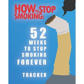 How To Stop Smoking: 52 Weeks To Smop Smoking Forever Tracker: Quit Smoking Journal Follow Your Weekly Progress For Smokers
