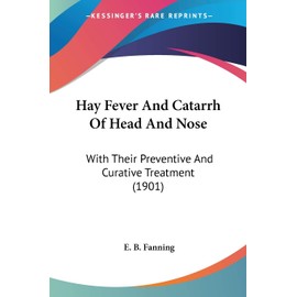 Hay Fever And Catarrh Of Head And Nose: With Their Preventive And Curative Treatment (1901)