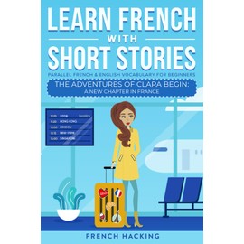 Learn French With Short Stories - Parallel French & English Vocabulary for Beginners: The Adventures of Clara Begin: A New Chapter in France (Learn French with The Adventures of Clara)