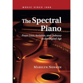 The Spectral Piano: From Liszt, Scriabin, and Debussy to the Digital Age (Music Since 1900)