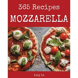 Mozzarella 365: Enjoy 365 Days With Amazing Mozzarella Recipes In Your Own Mozzarella Cookbook! [Book 1]