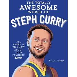 The Totally Awesome World of Steph Curry: Learn All There Is to Know about Your Favorite MVP