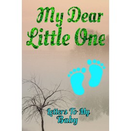My Dear Little One - Letters To My Baby: A Perfect Journal for a "To be" Mom / Dad - Letters To My Baby Boy / Girl