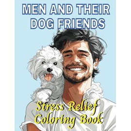 Men And Their Dog Friends Stress Relief Coloring Book: Relaxation For Dogs And Puppy Lovers | Perfect For Teens Men Women Adults | Anxiety Relief
