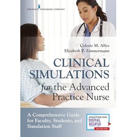 Clinical Simulations for the Advanced Practice Nurse: A Comprehensive Guide for Faculty, Students, and Simulation Staff