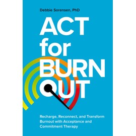 ACT for Burnout: Recharge, Reconnect, and Transform Burnout with Acceptance and Commitment Therapy