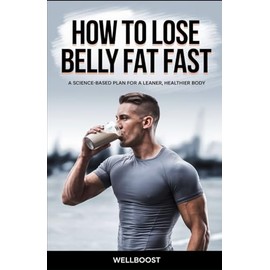 HOW TO LOSE BELLY FAT FAST: A SCIENCE-BASED PLAN FOR A LEANER, HEALTHIER BODY