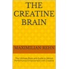  The Creatine Brain: The Ultimate Book and Guide to Mental Performance Enhancement with Creatine