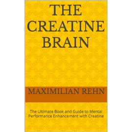  The Creatine Brain: The Ultimate Book and Guide to Mental Performance Enhancement with Creatine