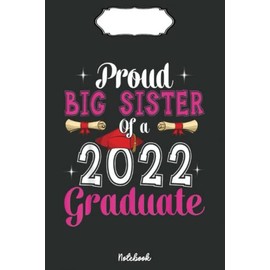 Proud Big Sister Of A 2022 Graduate Cool Graduation Family Notebook: Cute & Funny Test Day Graduation day Notebook Journal Gifts For Kids & Adults, Best Friend, Sister, Coworker,.. With 6x9in 110pages