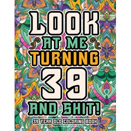 39th Birthday Gifts For Men: 39 Year Old Coloring Book: Funny Birthday Coloring Pages with Inspirational and Laughable Quotes for Stress Relief and Relaxation