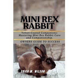 MINI REX RABBIT: Velvet-Coated Companions: Mastering Mini Rex Rabbit Care and Companionship.