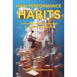 HIGH PERFORMANCE HABITS: Cultivating Routines for Maximal Productivity and Success
