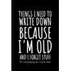 Things I Need To Write Down Because I'm Old And