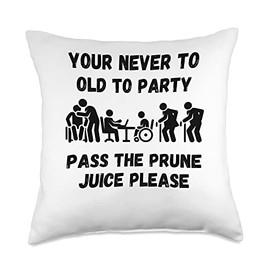 Your never to old to party pass the prune juice fo Your Never to Old to Party Pass The Prune Juice for Any Age Throw Pillow, 18x18, Multicolor