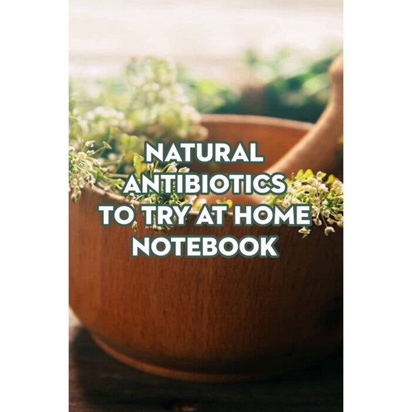 Natural Antibiotics to Try at Home Notebook: Notebook|Journal| Diary/ Lined