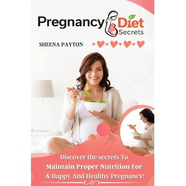 PREGNANCY DIET SECRETS: DISCOVER THE SECRETS TO MAINTAIN PROPER NUTRITION FOR A HAPPY AND HEALTHY PREGNANCY