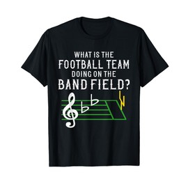 Marching Band What Is The Football Team Doing on Field Shirt T-Shirt