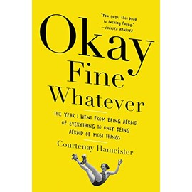 Okay Fine Whatever: The Year I Went from Being Afraid of Everything to Only Being Afraid of Most Things