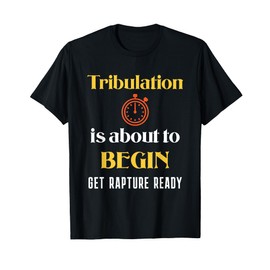 Tribulation is About to Begin, Get Rapture Ready Christian T-Shirt
