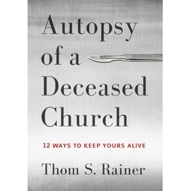Autopsy of a Deceased Church: 12 Ways to Keep Yours Alive
