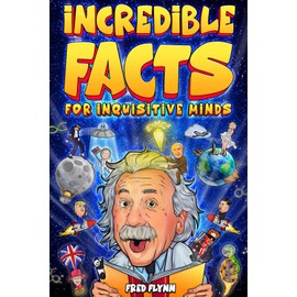 Incredible Facts for Inquisitive Minds: Mind-Boggling Facts About Science, History, Pop Culture & The Weird World We Live In