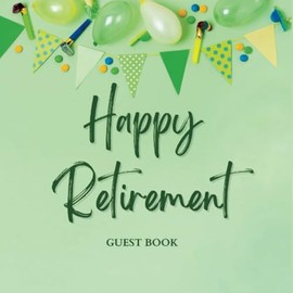 happy retirement guest book: Green Retirement Party Gift, Keepsake and Guest Book for Messages, Memories, Wishes and Signatures from Friends, Family and Colleagues - 100 Pages - 8.5"x8.5"
