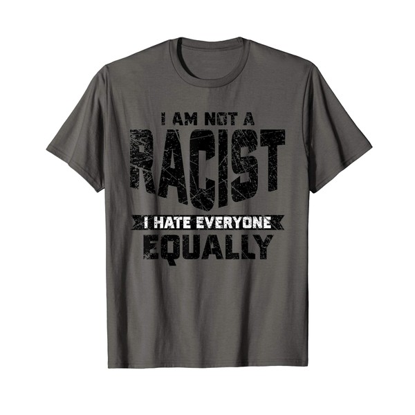 I Am Not Racist I Hate Everyone Equally Funny T-Shirt