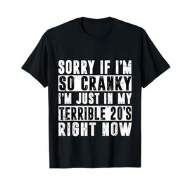 Sorry If I Am Cranky I'm In My Terrible 20'S Right Now Funny T-Shirt