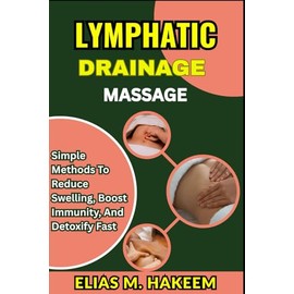 LYMPHATIC DRAINAGE MASSAGE: Simple Methods to Reduce Swelling, Boost Immunity, And Detoxify Fast