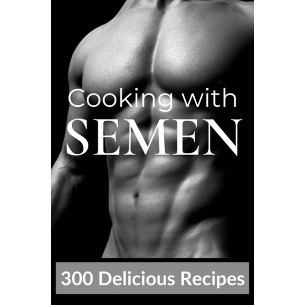 Cooking With Semen 300 Delicious Recipes: Gag Gift For Adults,