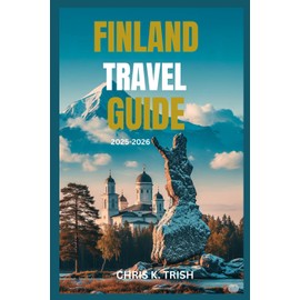 FINLAND TRAVEL GUIDE 2025-2026: A Journey Through Untamed Landscapes and Modern Marvels