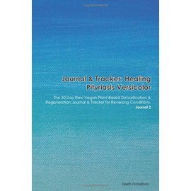 Journal & Tracker: Healing Pityriasis Versicolor: The 30 Day Raw Vegan Plant-Based Detoxification & Regeneration Journal & Tracker for Reversing Conditions. Journal 2