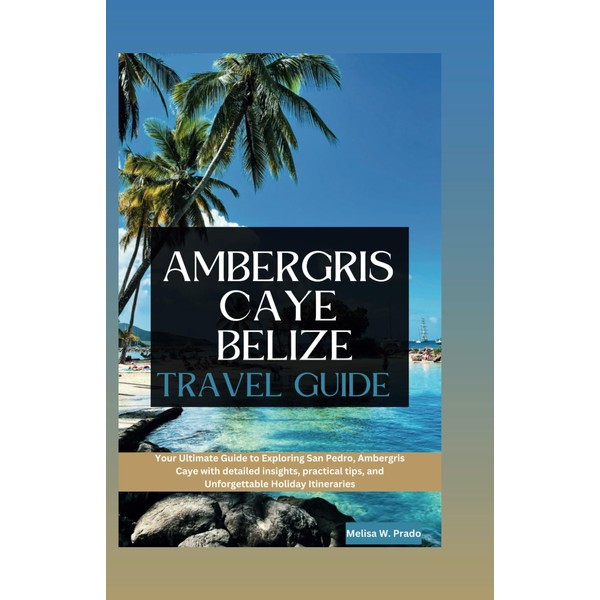 AMBERGRIS CAYE BELIZE TRAVEL GUIDE: Your Ultimate Guide to Exploring