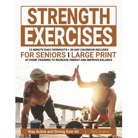 Strength Exercises For Seniors: Large Print | At-Home Training To Increase Energy & Improve Balance | Stay Active & Strong Over 60 (The Art of Healthy Aging)