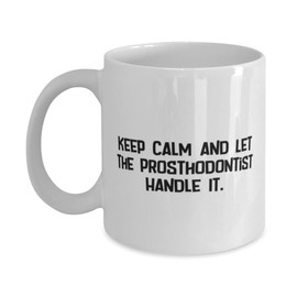 Cute Prosthodontist Gifts, Keep Calm and Let the Prosthodontist Handle It, Sarcasm 11oz 15oz Mug For Friends, Cup From Coworkers, Dental gifts, Toothbrush, Floss, Toothpaste, Mouthwash, Dental floss