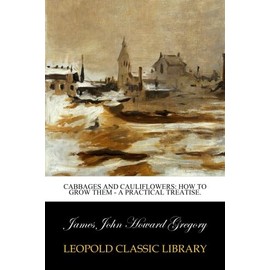 Cabbages and Cauliflowers: How to Grow Them - A Practical Treatise.