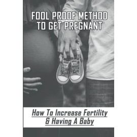 Fool Proof Method To Get Pregnant: How To Increase Fertility & Having A Baby