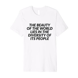 The Beauty Of The World Lies In The Diversity Of Its People Premium T-Shirt
