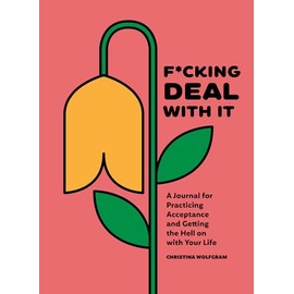 F*cking Deal With It: A Journal for Practicing Acceptance and Getting the Hell on with Your Life
