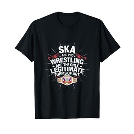 Ska And Pro Wrestling Are The Only Legitimate Forms Of Art T-Shirt