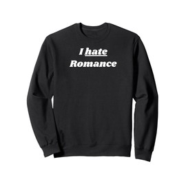 I hate Romance - romantic gift for woman or man Sweatshirt