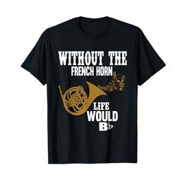 Without The French Horn Life Would Be B Flat T-Shirt T-Shirt
