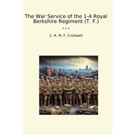 The War Service of the 1-4 Royal Berkshire Regiment (T. F.) (Classic Books)