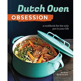 Dutch Oven Obsession: A Cookbook for the Only Pot In Your Life