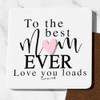 To The Best Mum Ever Love You Loads Coaster Cute