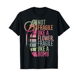 Not Fragile Like a Flower Fragile Like a Bomb T-Shirt