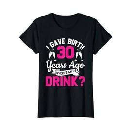 30th birthday I gave birth 30 years ago wheres my drink T-Shirt