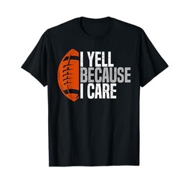 Football Dad I Yell Because I Care Funny Football Dads T-Shirt