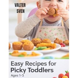 EASY RECIPES FOR PICKY TODDLERS AGES 1–3: Stress-Free Meals, Healthy Habits & Happy Toddlers at Every Table